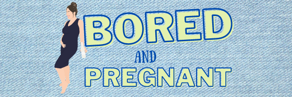 Bored and Pregnant