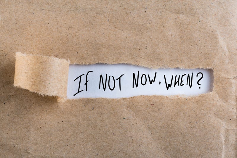 If Not Now, When?