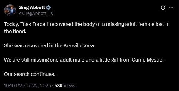 Texas Governor Greg Abbott announced late Tuesday that the number of people still missing from the catastrophic July 4 flash floods in Central Texas has now dropped to just two individuals: one adult male and one young girl from Camp Mystic. A woman’s body was recovered near Kerrville over the weekend, reducing the total missing count to two.