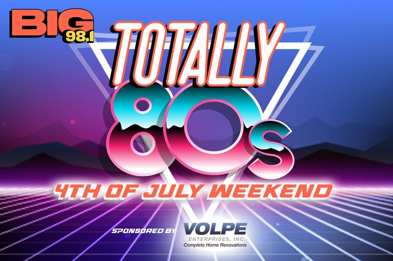 BIG 98.1 - Totally 80s 4th of July Weekend - Sponsored by Volpe 