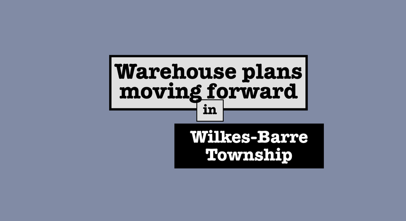Simple graphic with grey white and black boxes surrounding the words:Warehouse plans moving forward in Wilkes Barre Township